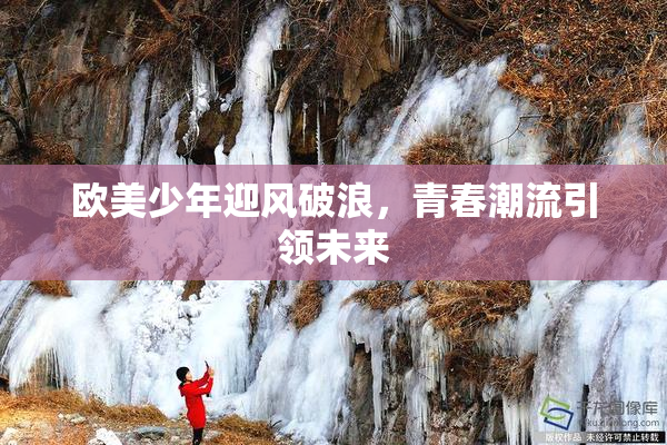 欧美少年迎风破浪，青春潮流引领未来