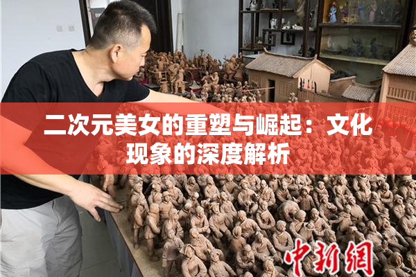 二次元美女的重塑与崛起：文化现象的深度解析