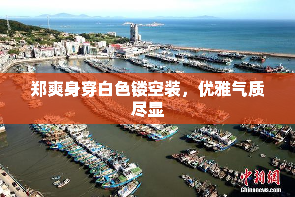 郑爽身穿白色镂空装，优雅气质尽显