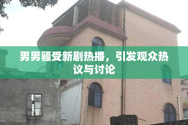 男男骚受新剧热播，引发观众热议与讨论