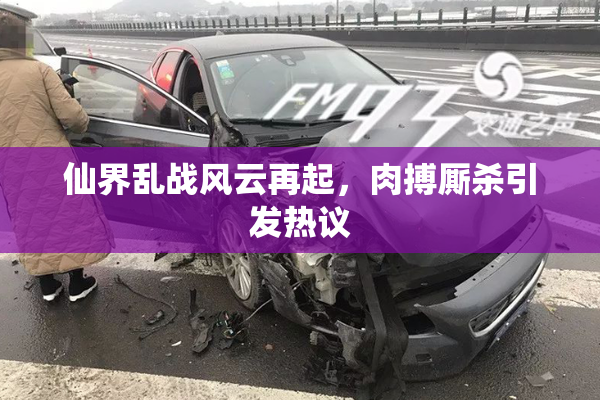 仙界乱战风云再起，肉搏厮杀引发热议