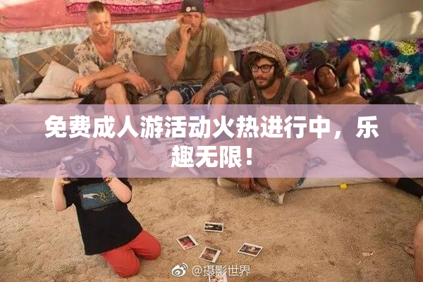 免费成人游活动火热进行中，乐趣无限！