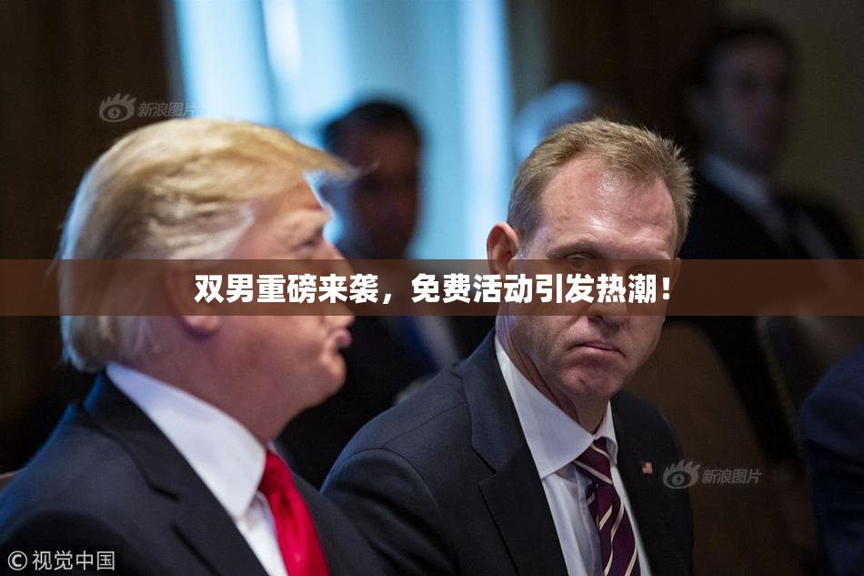 双男重磅来袭，免费活动引发热潮！