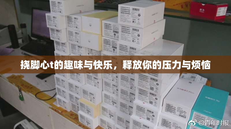 挠脚心t的趣味与快乐，释放你的压力与烦恼