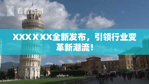 XXXⅩXX全新发布，引领行业变革新潮流！