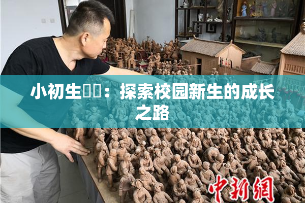 小初生❌‌：探索校园新生的成长之路