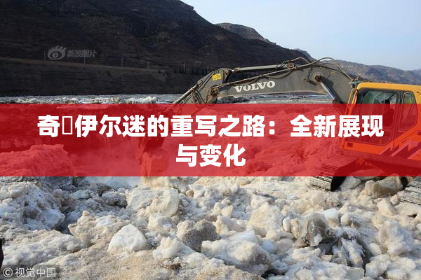 奇犽伊尔迷的重写之路：全新展现与变化