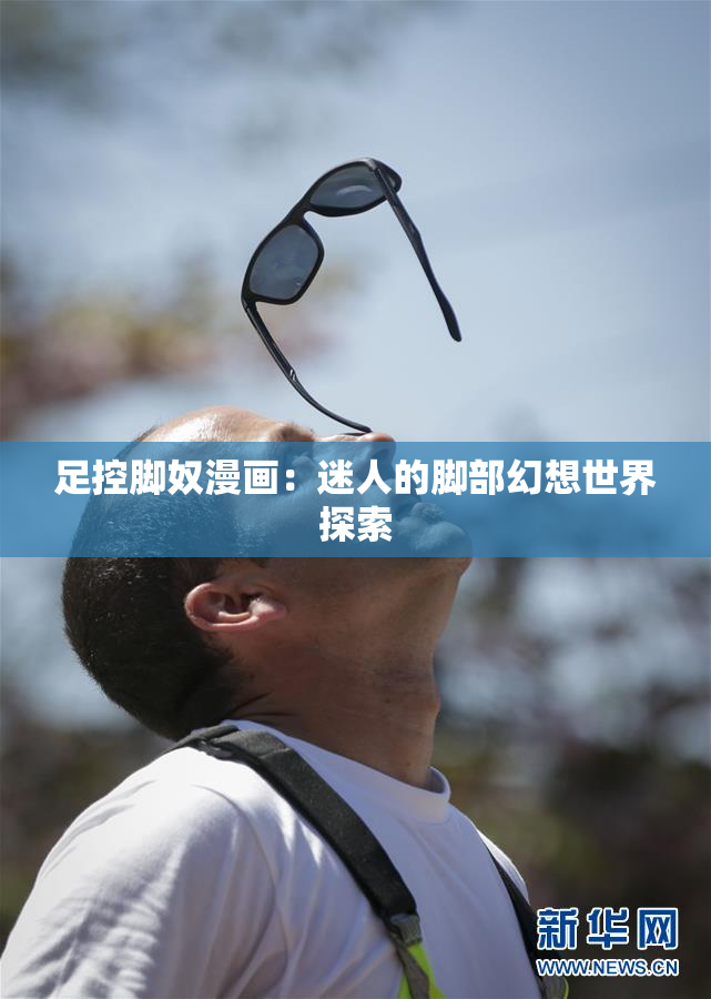 足控脚奴漫画：迷人的脚部幻想世界探索