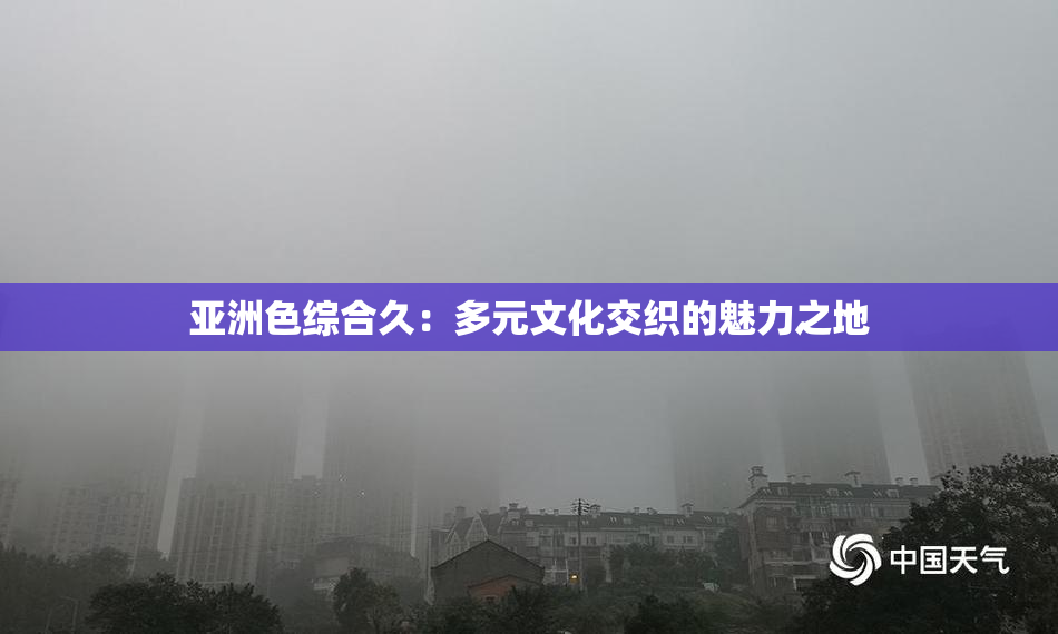 亚洲色综合久：多元文化交织的魅力之地