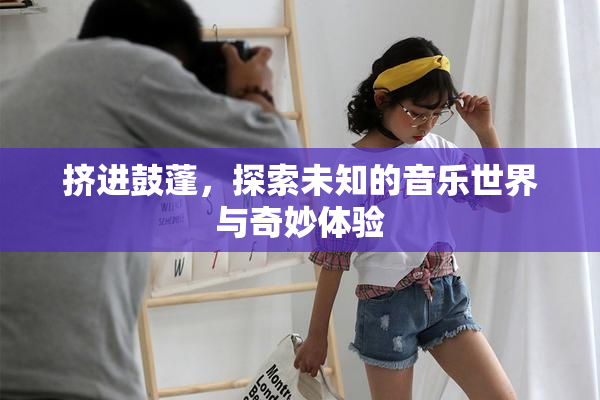 挤进鼓蓬，探索未知的音乐世界与奇妙体验
