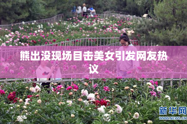 熊出没现场目击美女引发网友热议