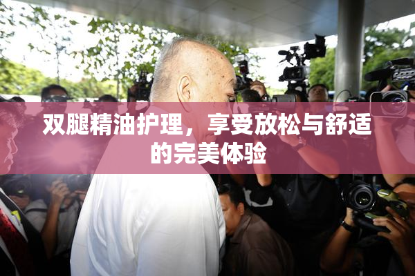 双腿精油护理，享受放松与舒适的完美体验