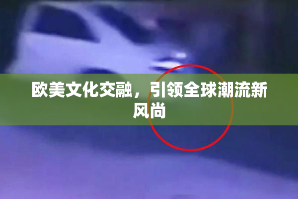 欧美文化交融，引领全球潮流新风尚