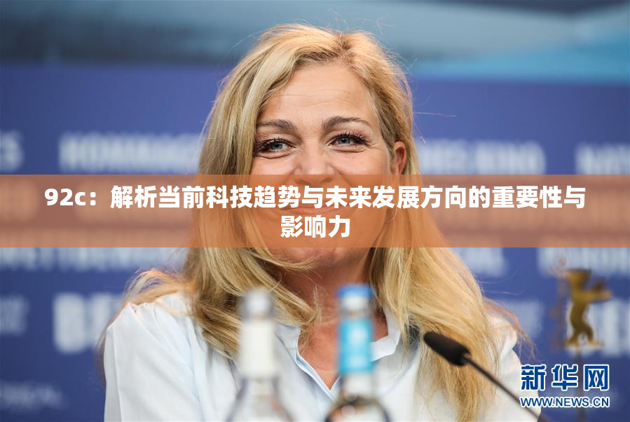 92c：解析当前科技趋势与未来发展方向的重要性与影响力