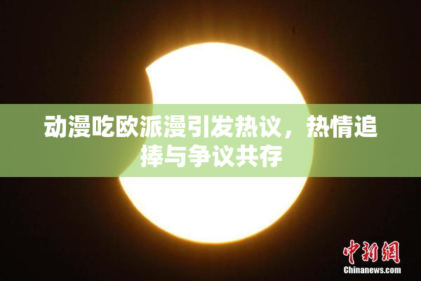 动漫吃欧派漫引发热议，热情追捧与争议共存