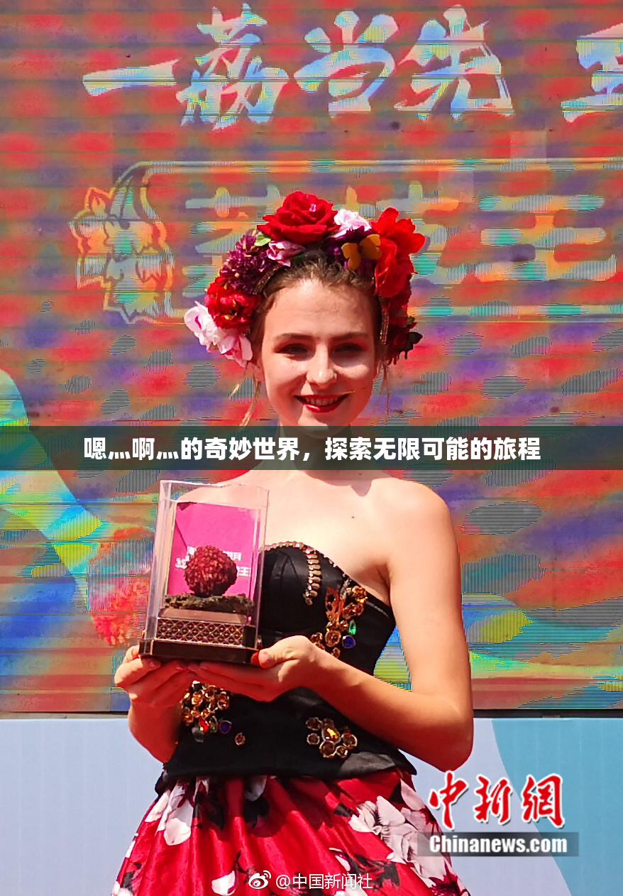 嗯灬啊灬的奇妙世界，探索无限可能的旅程