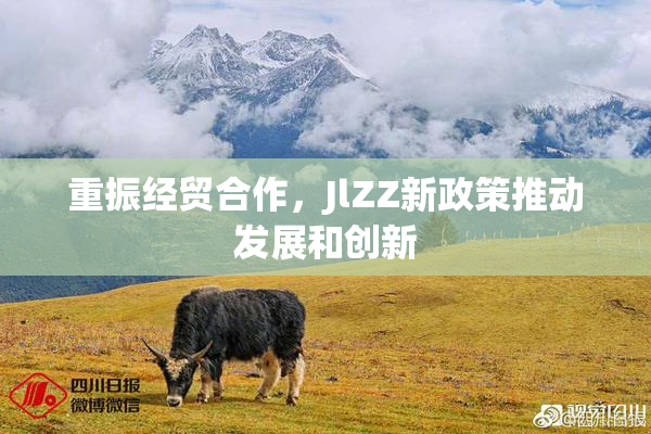 重振经贸合作，JlZZ新政策推动发展和创新