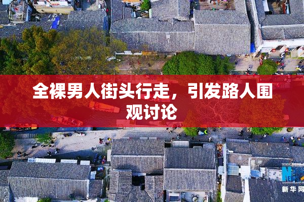 全裸男人街头行走，引发路人围观讨论