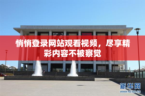悄悄登录网站观看视频，尽享精彩内容不被察觉