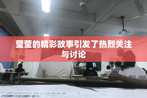 莹莹的精彩故事引发了热烈关注与讨论