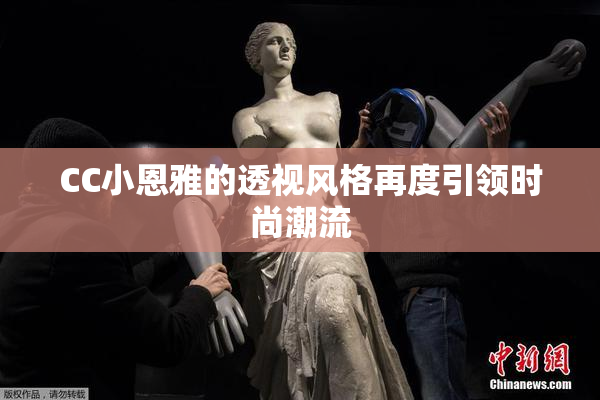 CC小恩雅的透视风格再度引领时尚潮流