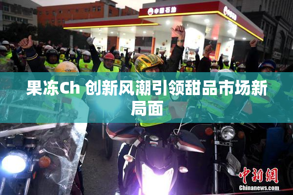 果冻Ch 创新风潮引领甜品市场新局面
