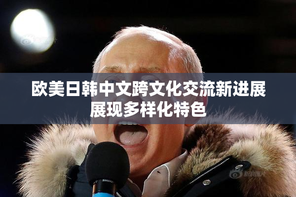欧美日韩中文跨文化交流新进展展现多样化特色