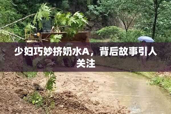 少妇巧妙挤奶水A，背后故事引人关注
