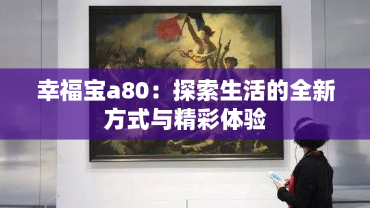 幸福宝a80：探索生活的全新方式与精彩体验
