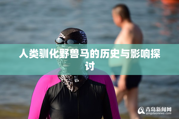人类驯化野兽马的历史与影响探讨