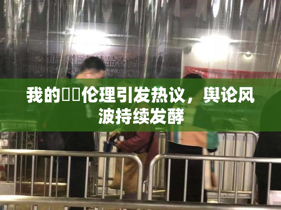 我的妺妺伦理引发热议，舆论风波持续发酵