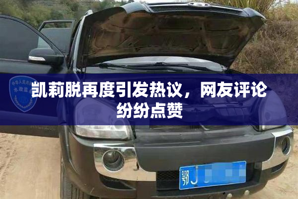 凯莉脱再度引发热议，网友评论纷纷点赞
