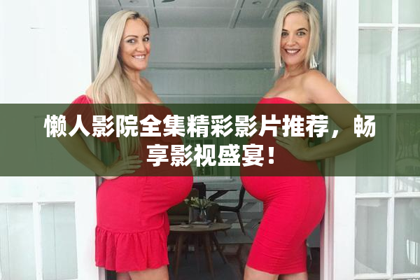 懒人影院全集精彩影片推荐，畅享影视盛宴！