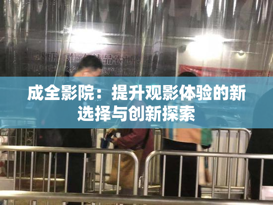 成全影院：提升观影体验的新选择与创新探索