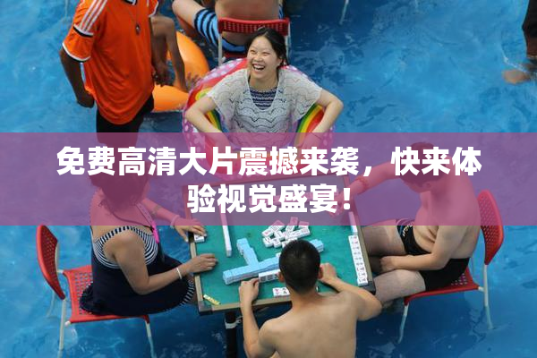 免费高清大片震撼来袭，快来体验视觉盛宴！