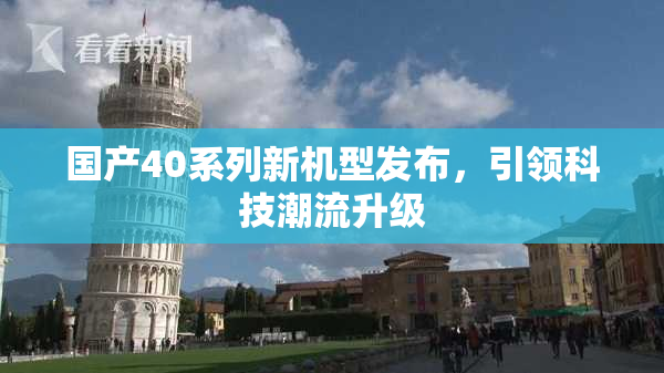 国产40系列新机型发布，引领科技潮流升级