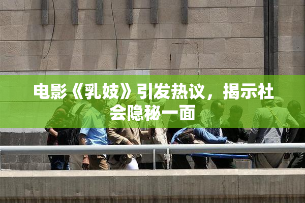 电影《乳妓》引发热议，揭示社会隐秘一面