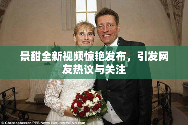 景甜全新视频惊艳发布，引发网友热议与关注