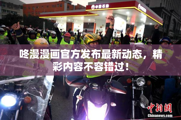 咚漫漫画官方发布最新动态，精彩内容不容错过！