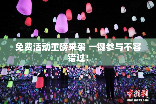 免费活动重磅来袭 一键参与不容错过！