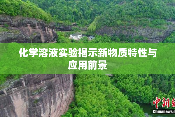 化学溶液实验揭示新物质特性与应用前景