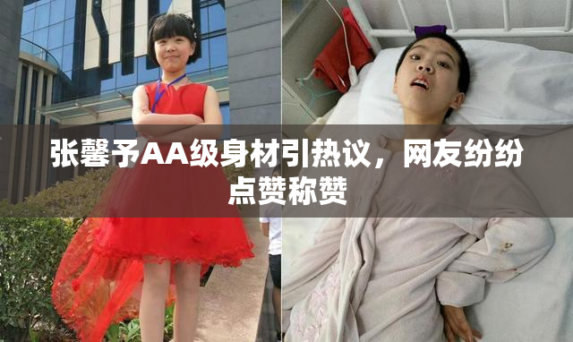 张馨予AA级身材引热议，网友纷纷点赞称赞