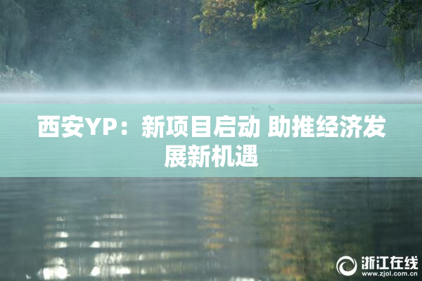 西安YP：新项目启动 助推经济发展新机遇