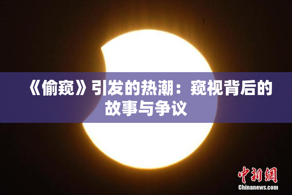 《偷窥》引发的热潮：窥视背后的故事与争议