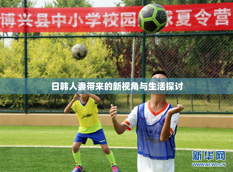 日韩人妻带来的新视角与生活探讨