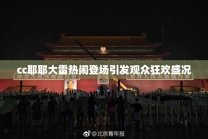 cc耶耶大雷热闹登场引发观众狂欢盛况