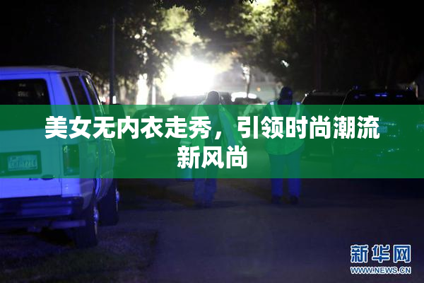 美女无内衣走秀，引领时尚潮流新风尚