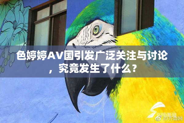色婷婷AV国引发广泛关注与讨论，究竟发生了什么？