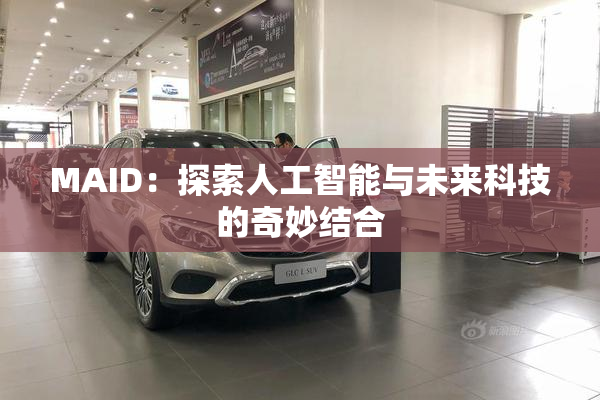 MAID：探索人工智能与未来科技的奇妙结合