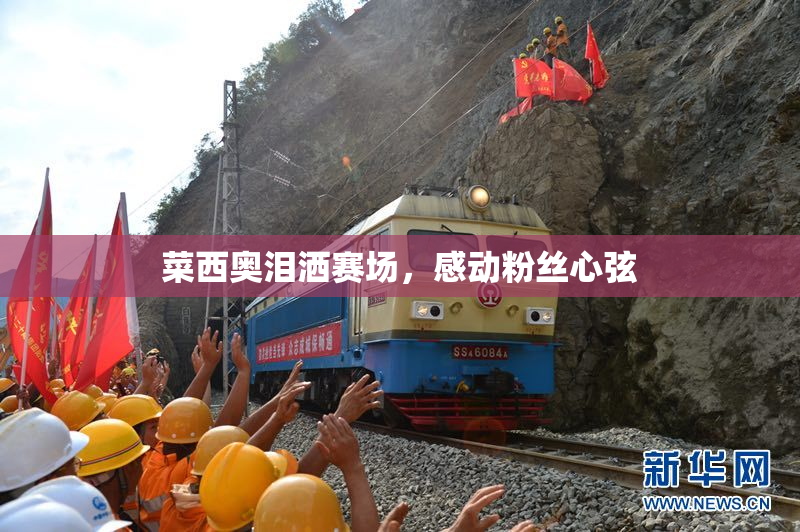 菜西奥泪洒赛场，感动粉丝心弦